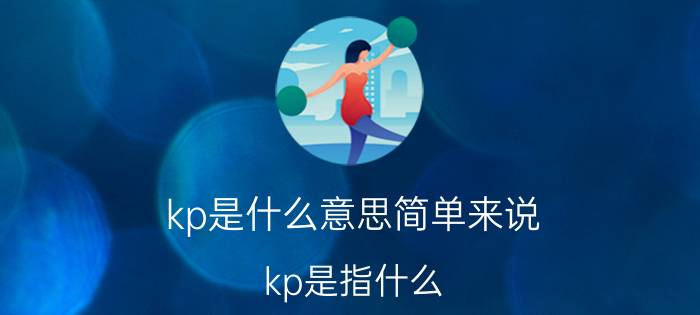 kp是什么意思简单来说（kp是指什么 kp的介绍）